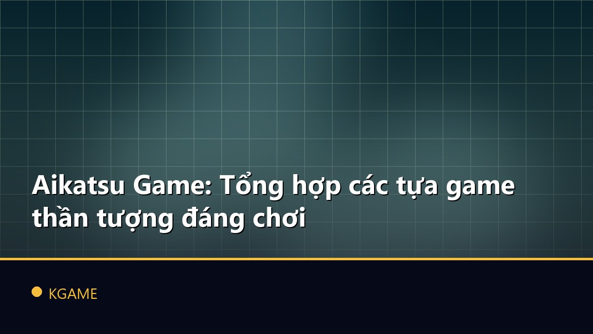 Aikatsu Game: Tổng hợp các tựa game thần tượng đáng chơi