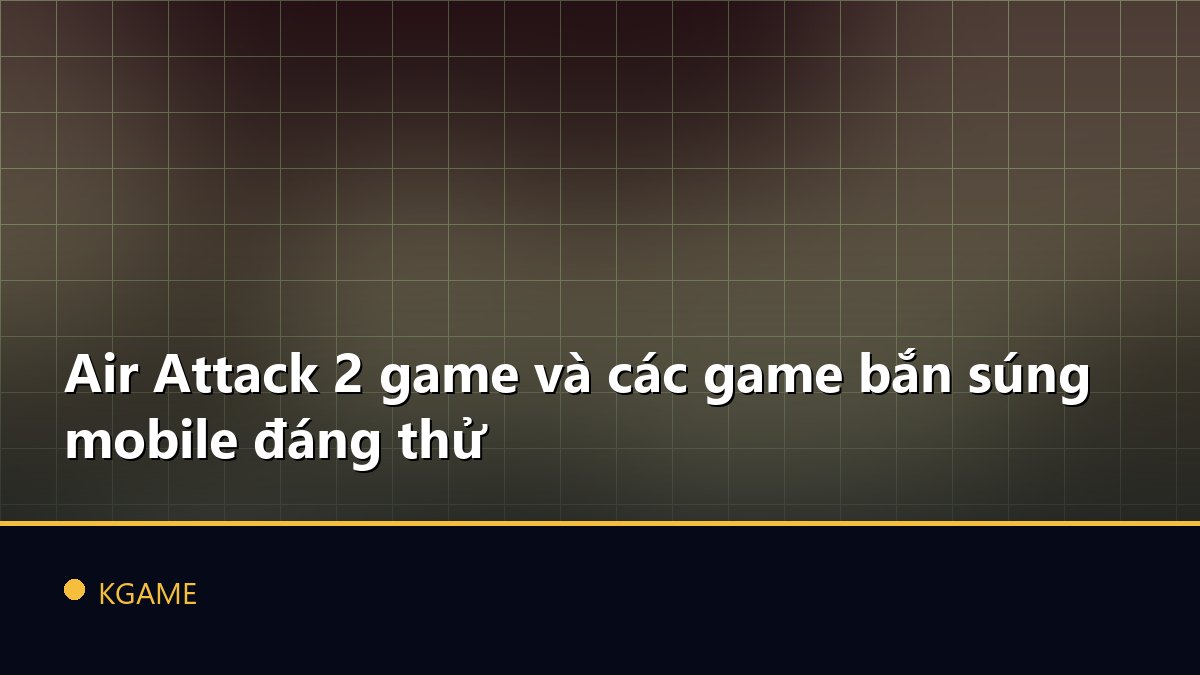 Air Attack 2 game và các game bắn súng mobile đáng thử