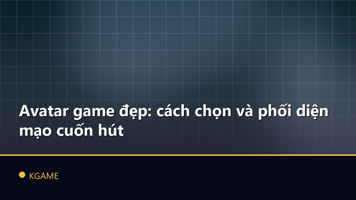 Avatar game đẹp: cách chọn và phối diện mạo cuốn hút
