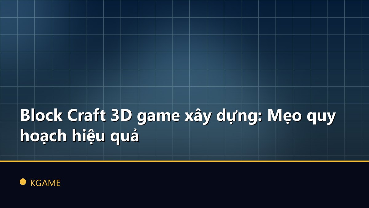 Block Craft 3D game xây dựng: Mẹo quy hoạch hiệu quả