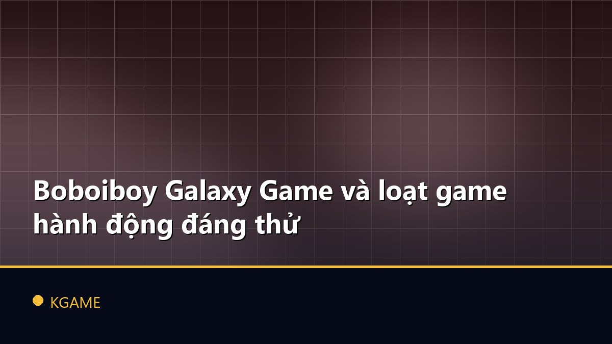 Boboiboy Galaxy Game và loạt game hành động đáng thử