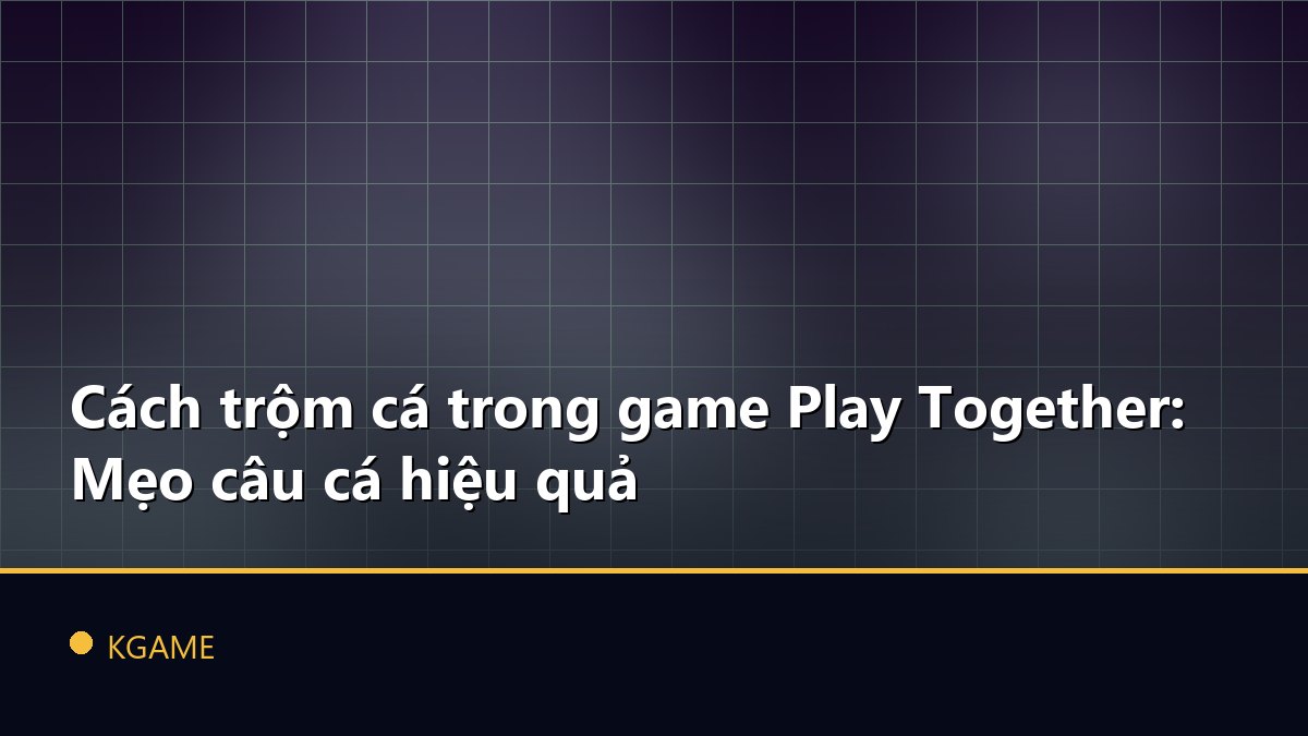 Cách trộm cá trong game Play Together: Mẹo câu cá hiệu quả