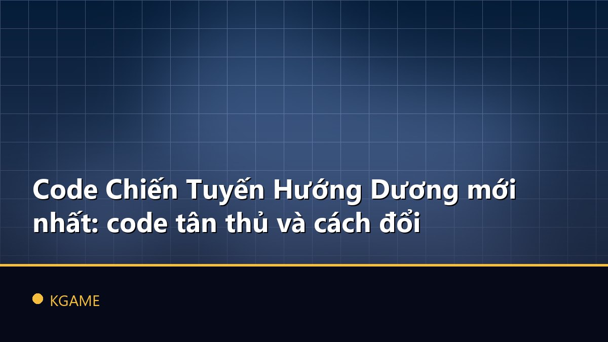 Code Chiến Tuyến Hướng Dương mới nhất: code tân thủ và cách đổi