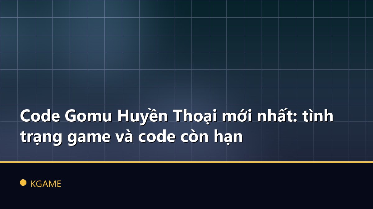 Code Gomu Huyền Thoại mới nhất: tình trạng game và code còn hạn