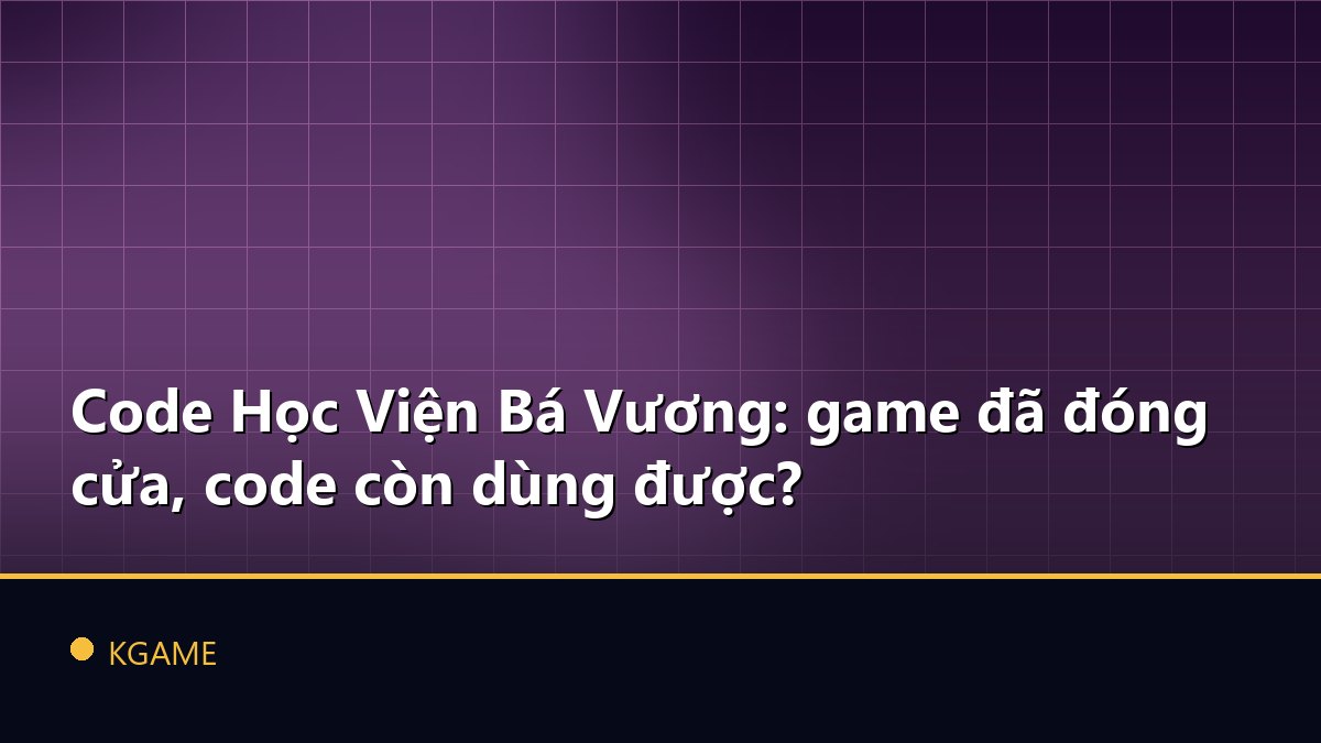 Code Học Viện Bá Vương: game đã đóng cửa, code còn dùng được?