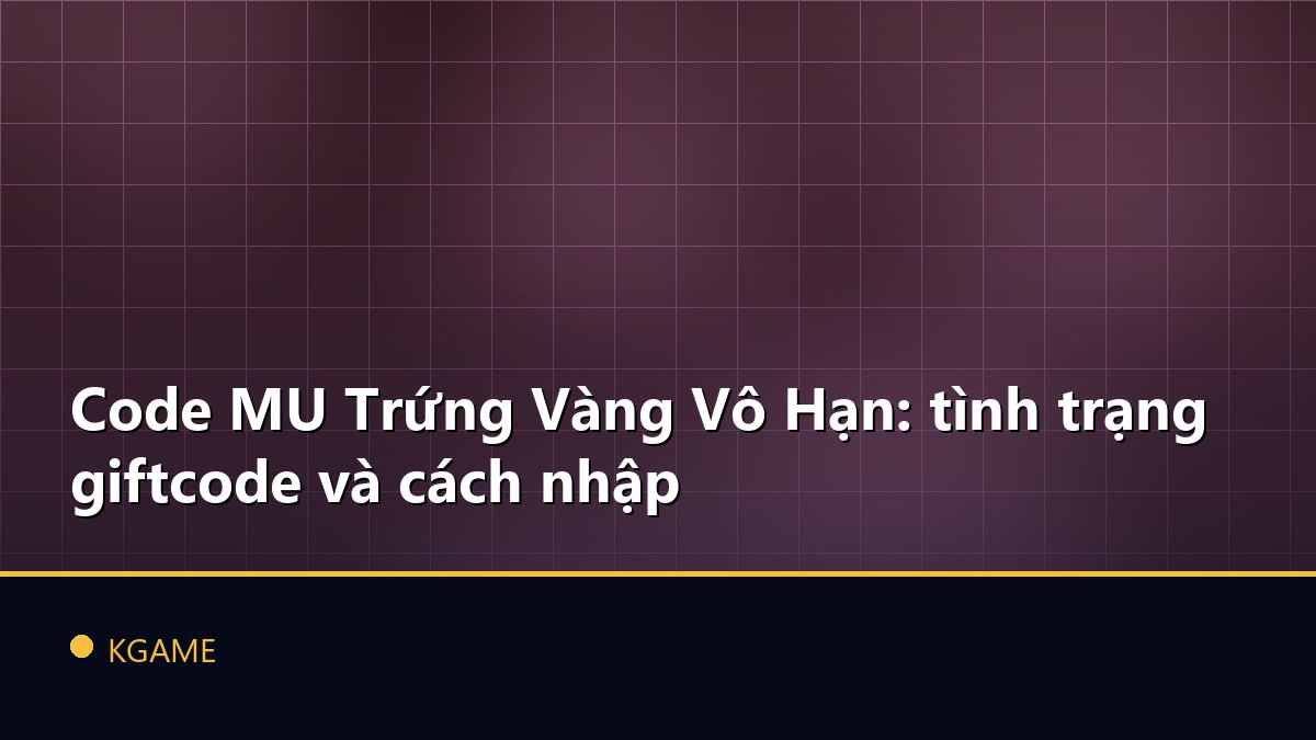 Code MU Trứng Vàng Vô Hạn: tình trạng giftcode và cách nhập