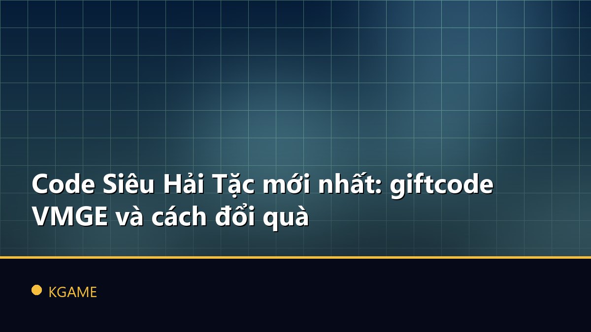 Code Siêu Hải Tặc mới nhất: giftcode VMGE và cách đổi quà