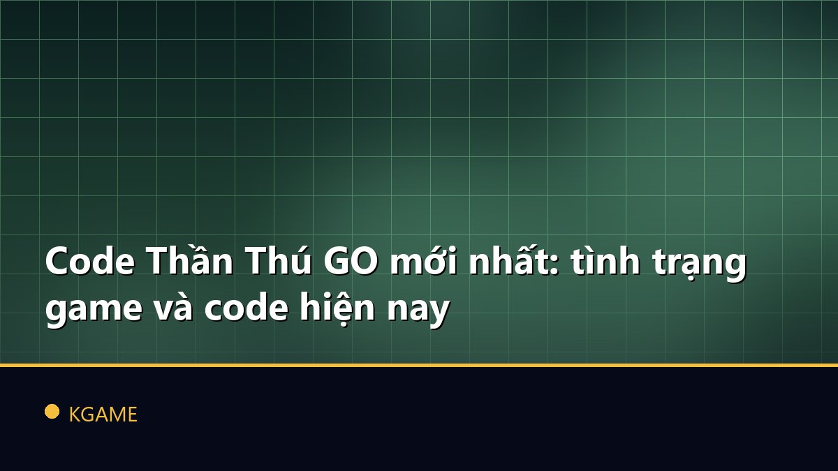Code Thần Thú GO mới nhất: tình trạng game và code hiện nay