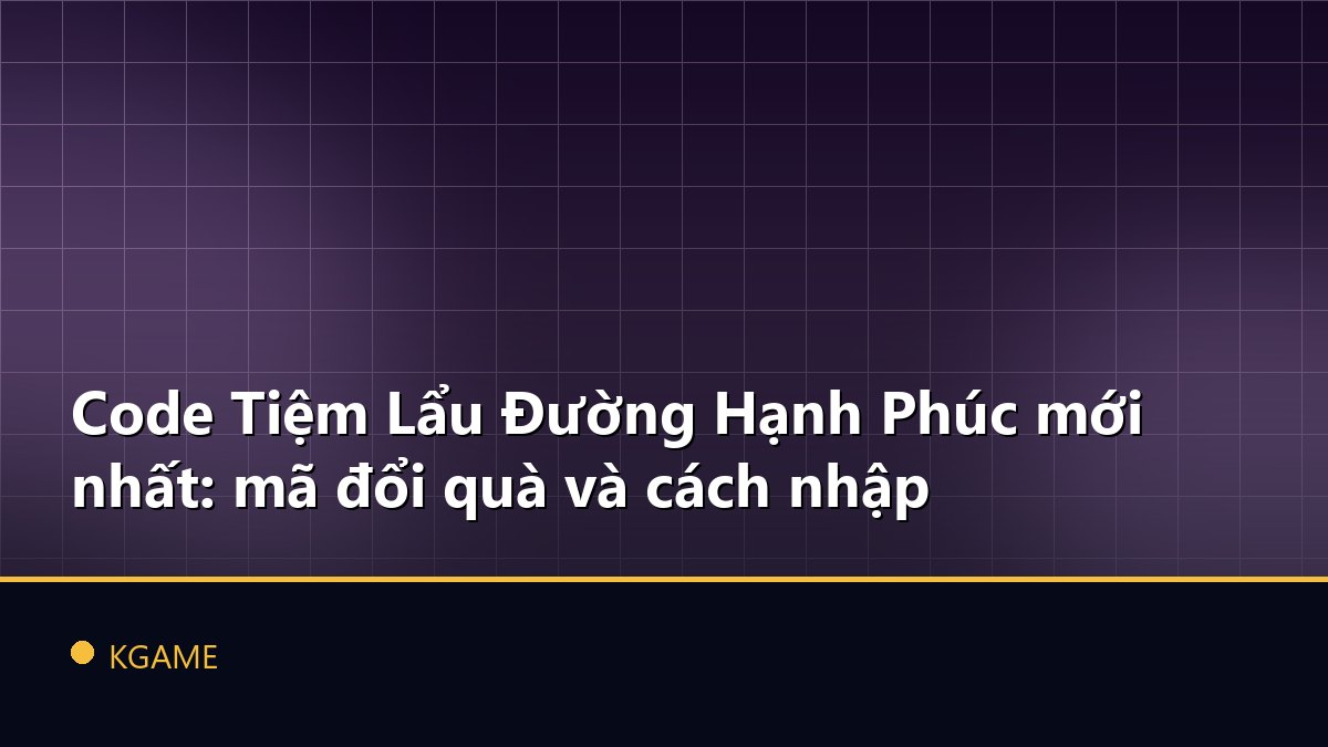 Code Tiệm Lẩu Đường Hạnh Phúc mới nhất: mã đổi quà và cách nhập