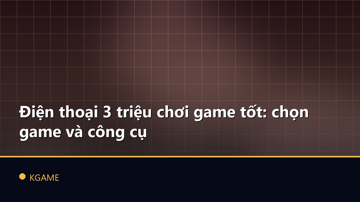 Điện thoại 3 triệu chơi game tốt: chọn game và công cụ