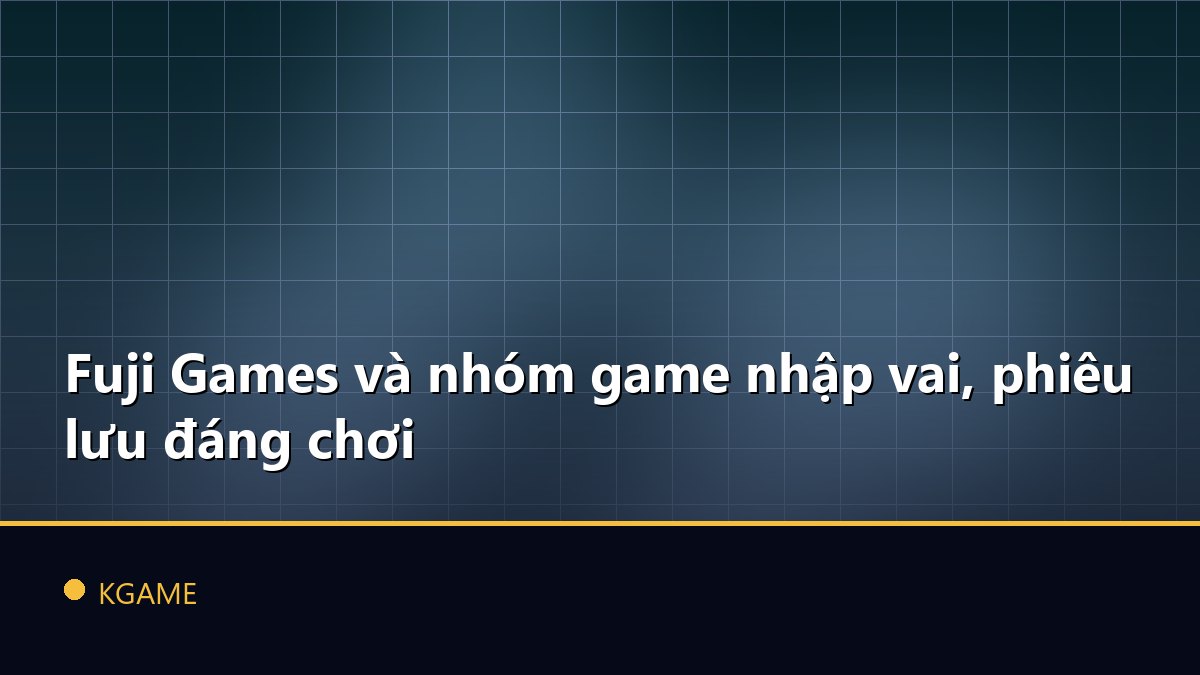 Fuji Games và nhóm game nhập vai, phiêu lưu đáng chơi