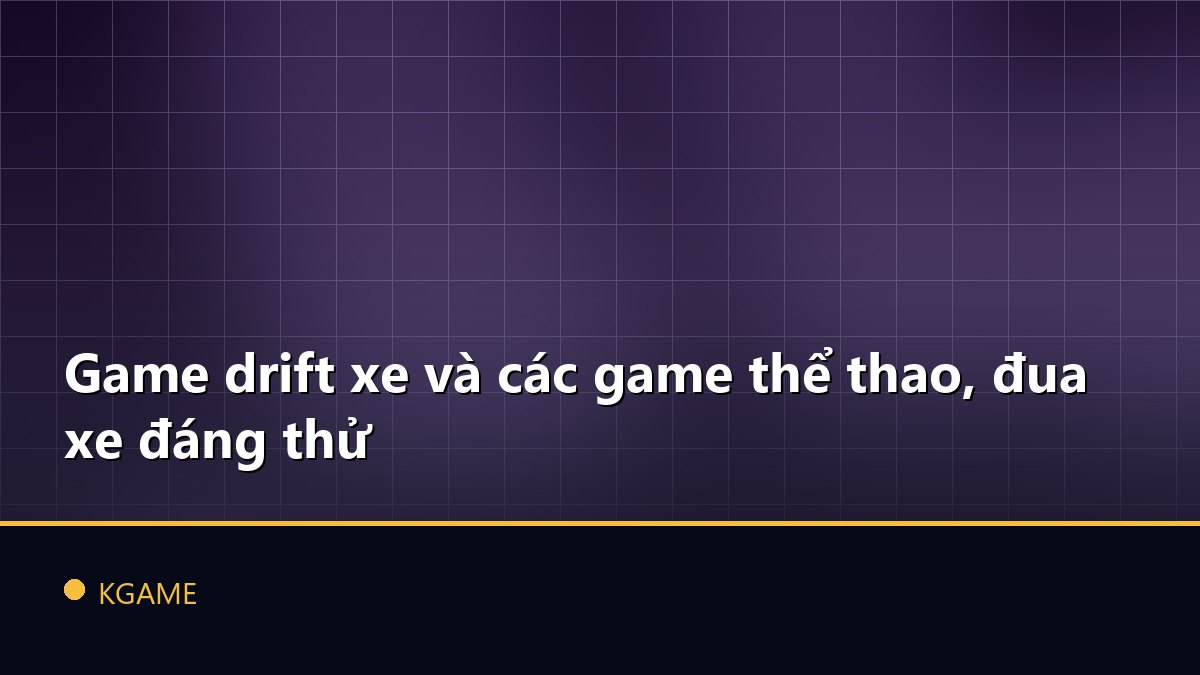 Game drift xe và các game thể thao, đua xe đáng thử