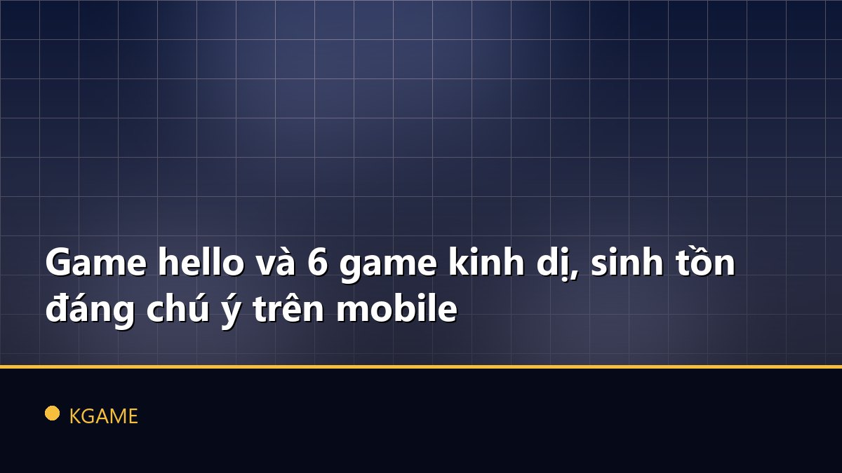Game hello và 6 game kinh dị, sinh tồn đáng chú ý trên mobile