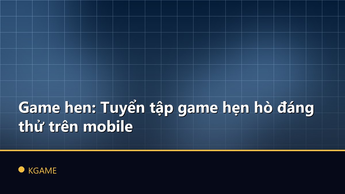 Game hen: Tuyển tập game hẹn hò đáng thử trên mobile