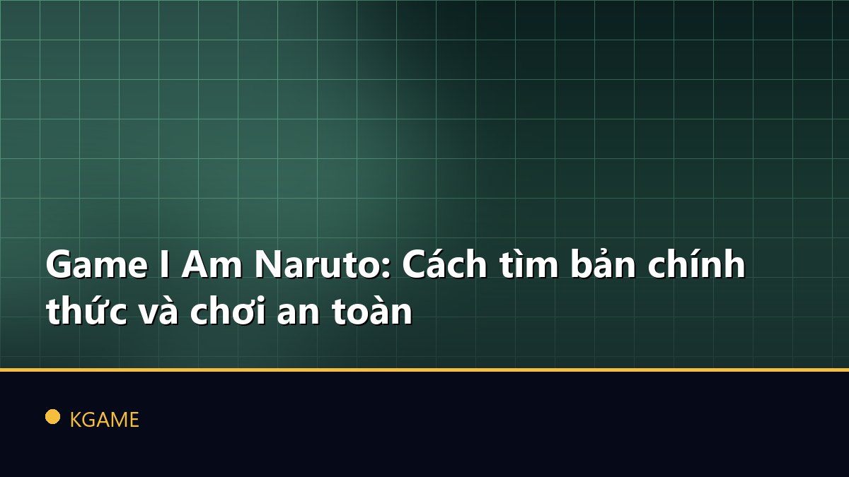 Game I Am Naruto: Cách tìm bản chính thức và chơi an toàn