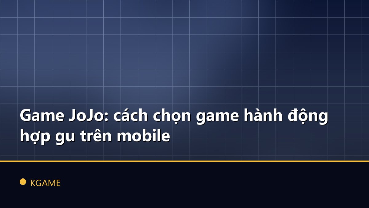 Game JoJo: cách chọn game hành động hợp gu trên mobile
