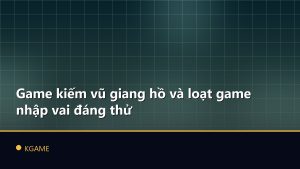 Game kiếm vũ giang hồ và loạt game nhập vai đáng thử