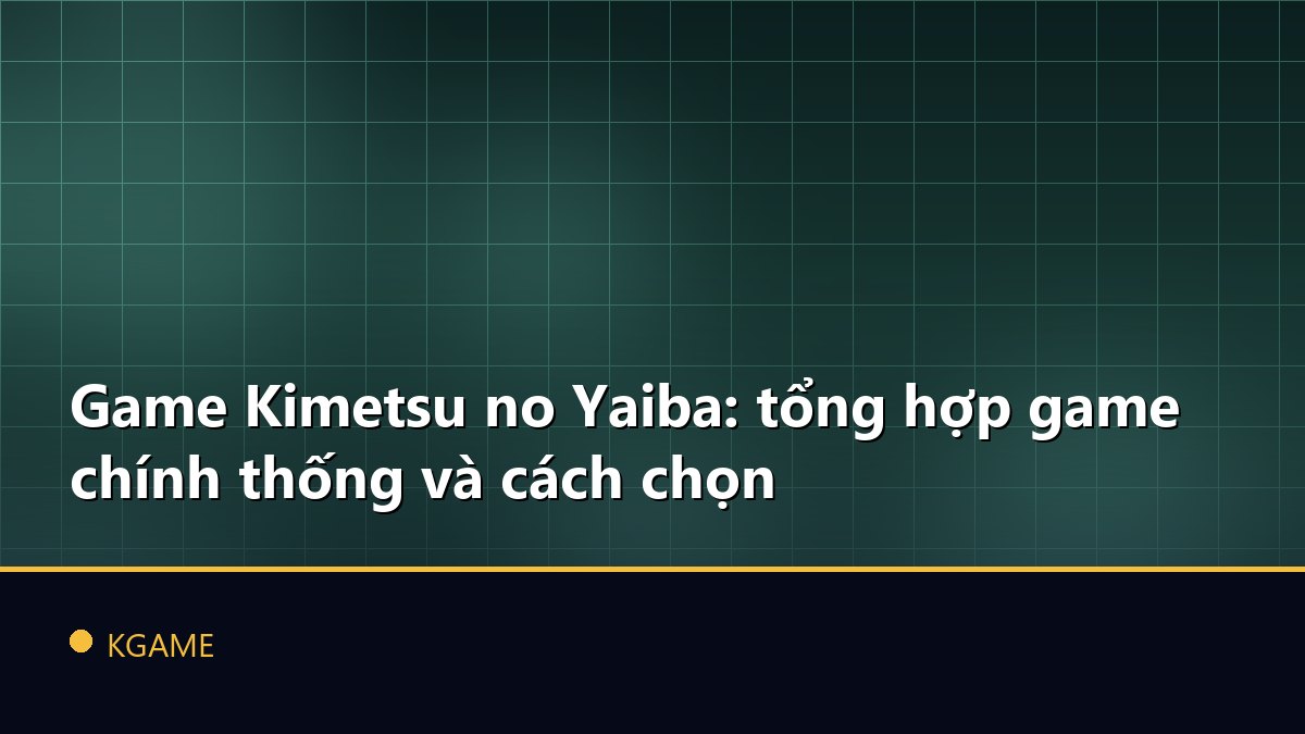 Game Kimetsu no Yaiba: tổng hợp game chính thống và cách chọn