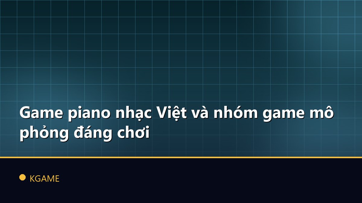 Game piano nhạc Việt và nhóm game mô phỏng đáng chơi