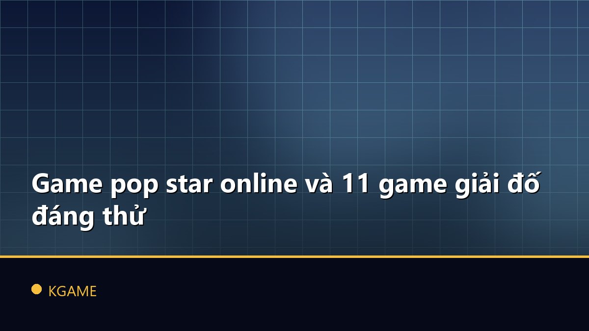 Game pop star online và 11 game giải đố đáng thử