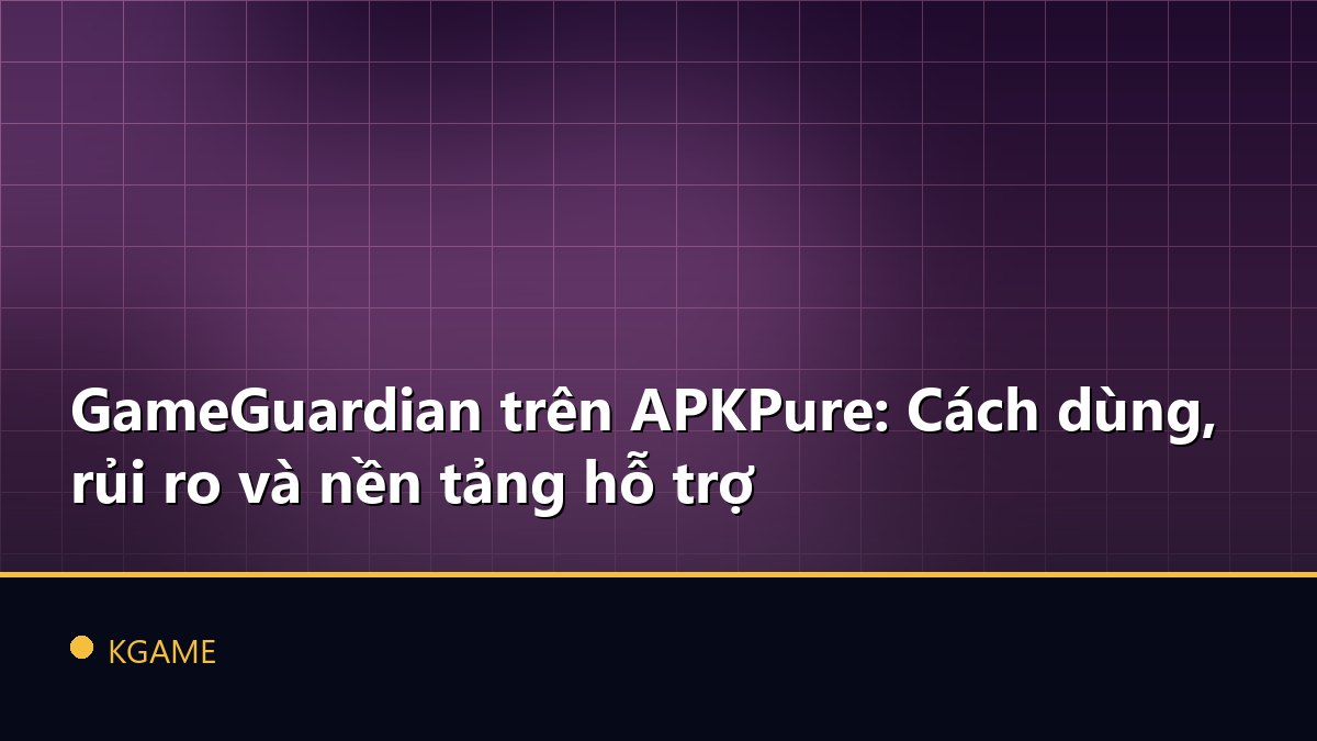 GameGuardian trên APKPure: Cách dùng, rủi ro và nền tảng hỗ trợ
