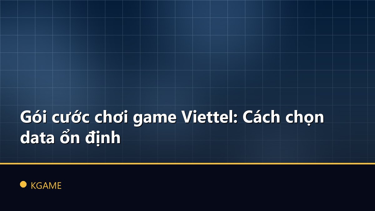 Gói cước chơi game Viettel: Cách chọn data ổn định