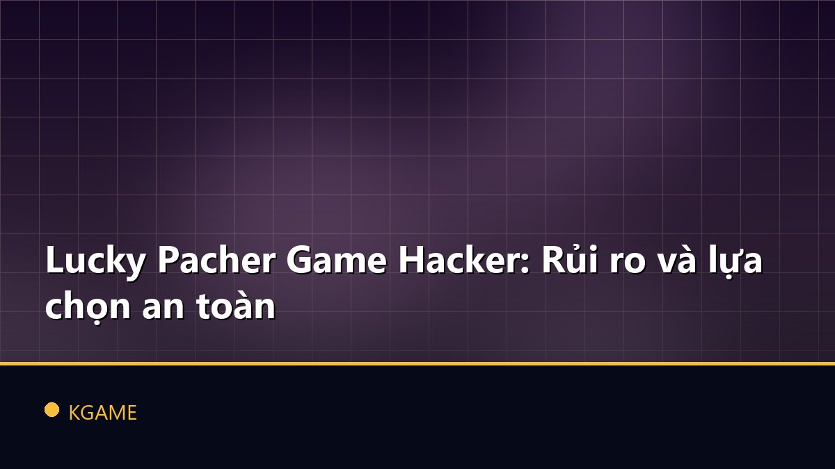 Lucky Pacher Game Hacker: Rủi ro và lựa chọn an toàn