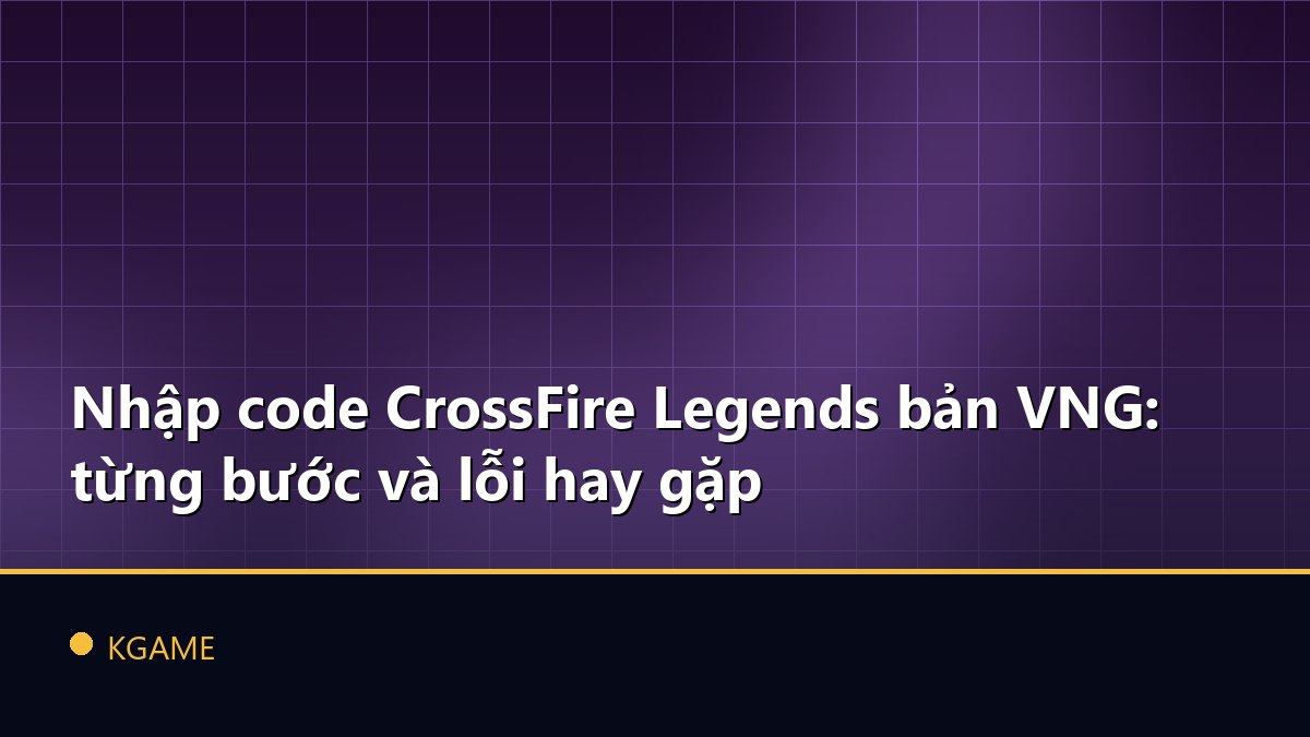 Nhập code CrossFire Legends bản VNG: từng bước và lỗi hay gặp
