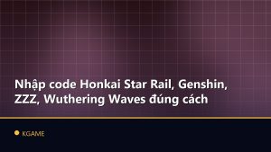Nhập code Honkai Star Rail, Genshin, ZZZ, Wuthering Waves đúng cách
