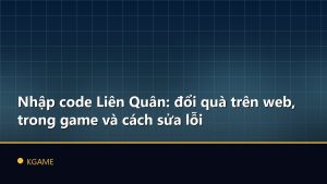 Nhập code Liên Quân: đổi quà trên web, trong game và cách sửa lỗi