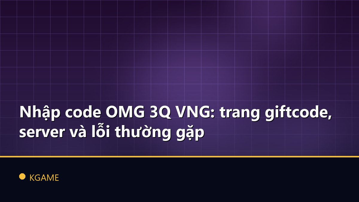Nhập code OMG 3Q VNG: trang giftcode, server và lỗi thường gặp
