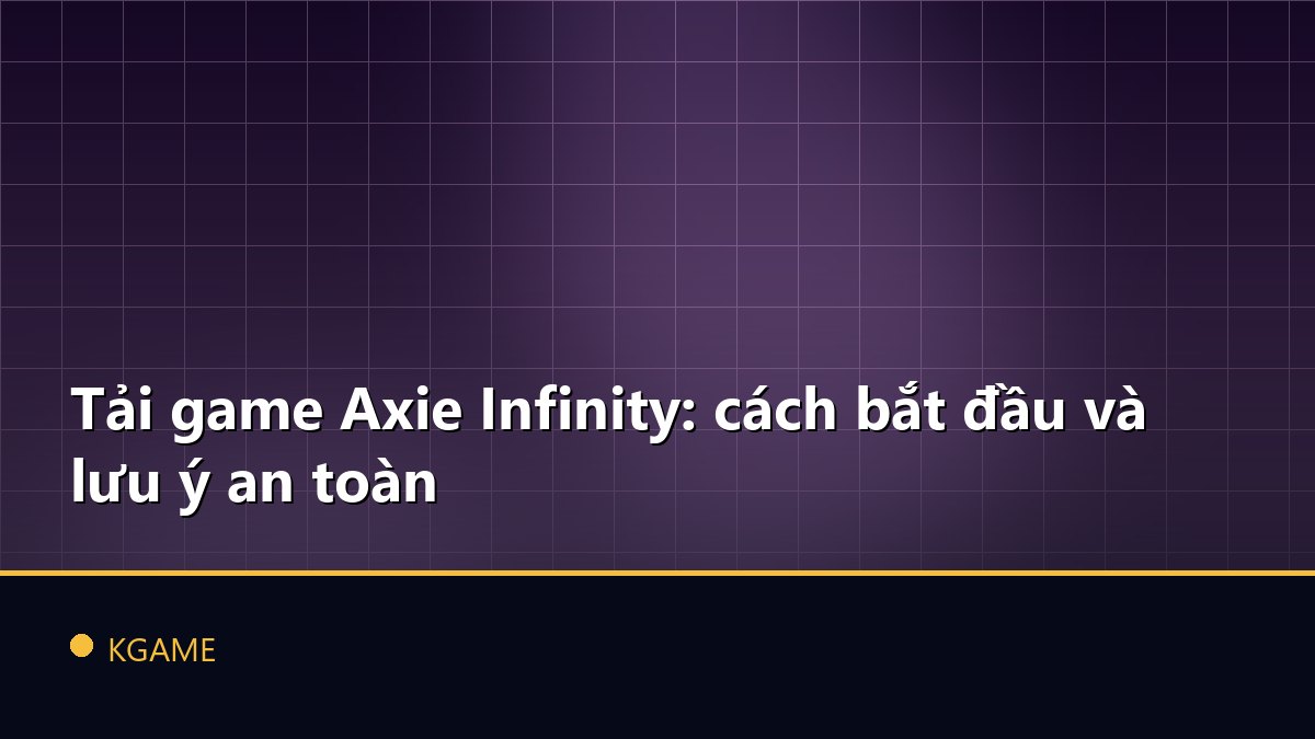 Tải game Axie Infinity: cách bắt đầu và lưu ý an toàn
