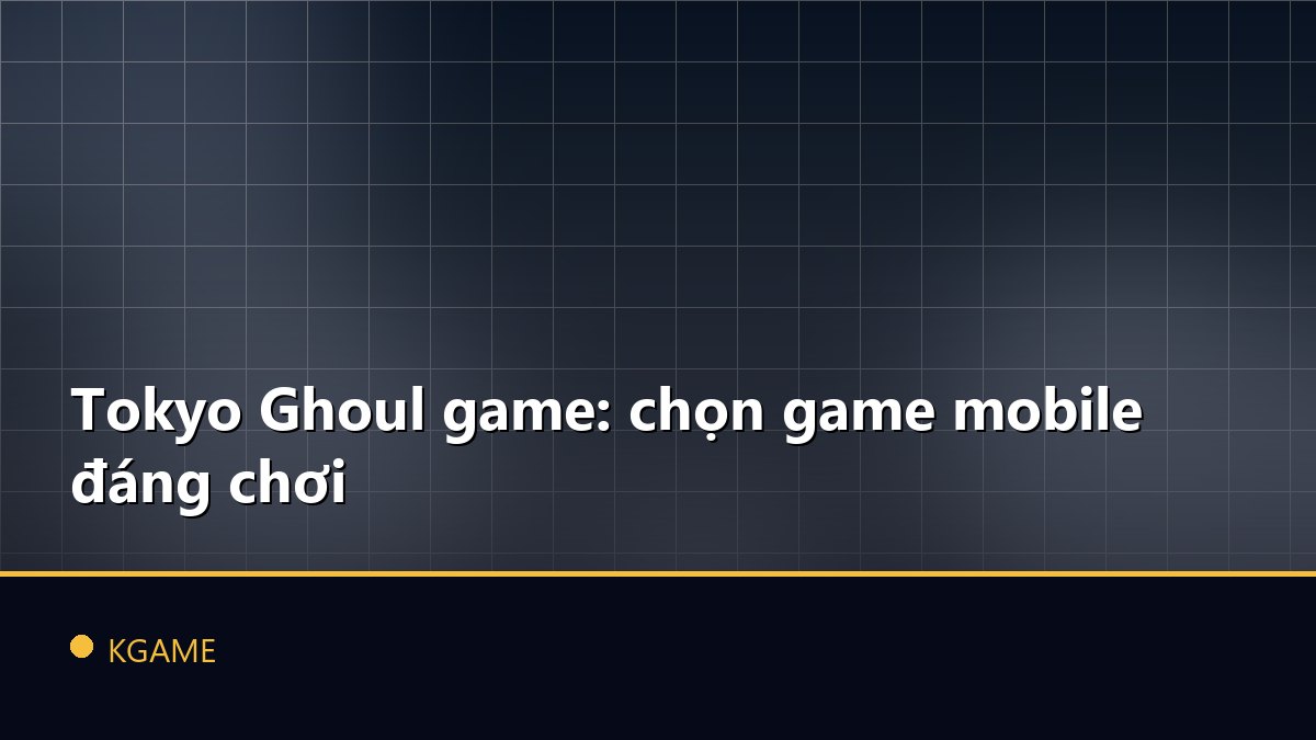 Tokyo Ghoul game: chọn game mobile đáng chơi