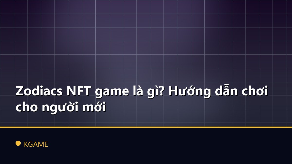 Zodiacs NFT game là gì? Hướng dẫn chơi cho người mới